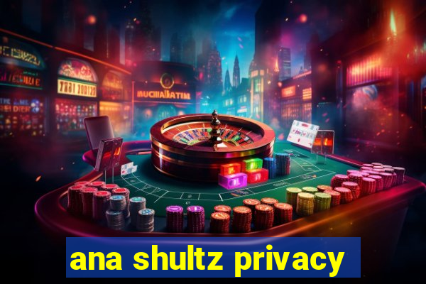 ana shultz privacy